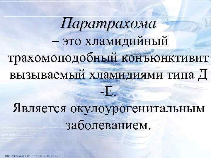 Паратрахома – это хламидийный трахомоподобный конъюнктивит вызываемый хламидиями типа Д -Е. Является окулоурогенитальным заболеванием.