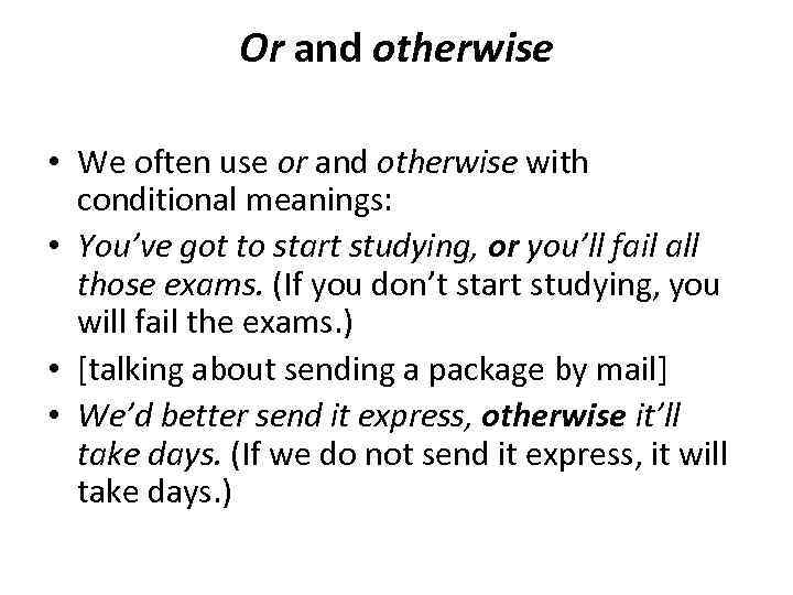 Or and otherwise • We often use or and otherwise with conditional meanings: •