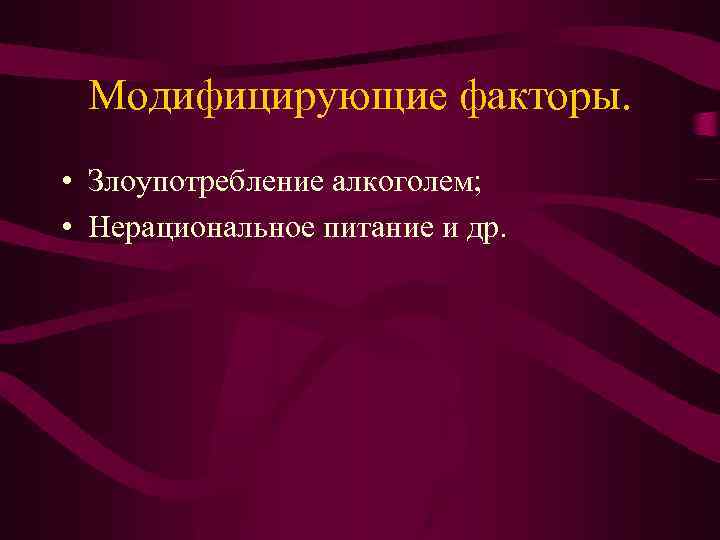 Модифицирующие факторы. • Злоупотребление алкоголем; • Нерациональное питание и др. 