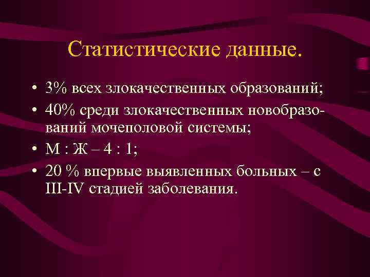 Статистические данные. • 3% всех злокачественных образований; • 40% среди злокачественных новобразований мочеполовой системы;