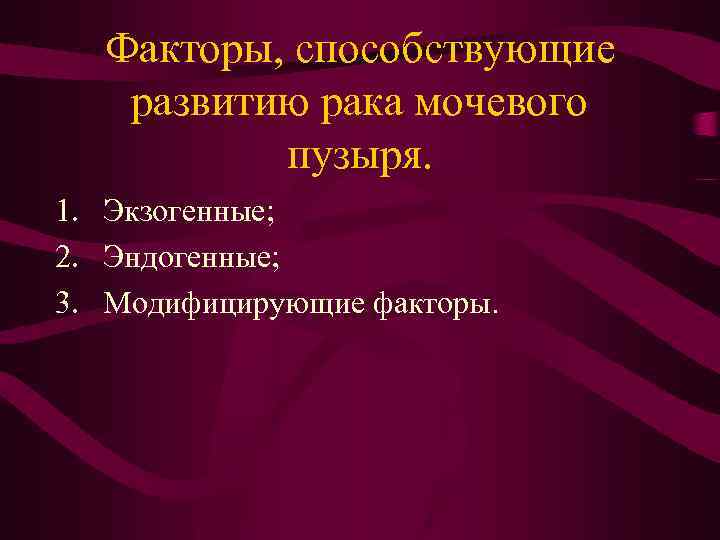 Факторы, способствующие развитию рака мочевого пузыря. 1. Экзогенные; 2. Эндогенные; 3. Модифицирующие факторы. 