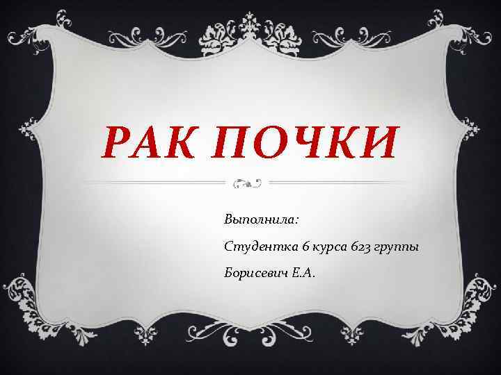 РАК ПОЧКИ Выполнила: Студентка 6 курса 623 группы Борисевич Е. А. 