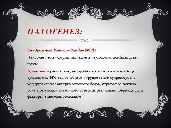 ПАТОГЕНЕЗ: Синдром фон Гиппель-Линдау (ФГЛ): Наиболее частая форма, наследуемая аутосомно-доминантным путем. Причины: мутация гена,