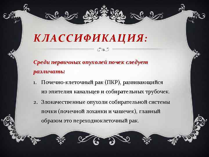 КЛАССИФИКАЦИЯ: Среди первичных опухолей почек следует различать: 1. Почечно-клеточный рак (ПКР), развивающийся из эпителия