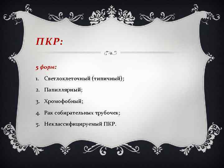 ПКР: 5 форм: 1. Светлоклеточный (типичный); 2. Папиллярный; 3. Хромофобный; 4. Рак собирательных трубочек;