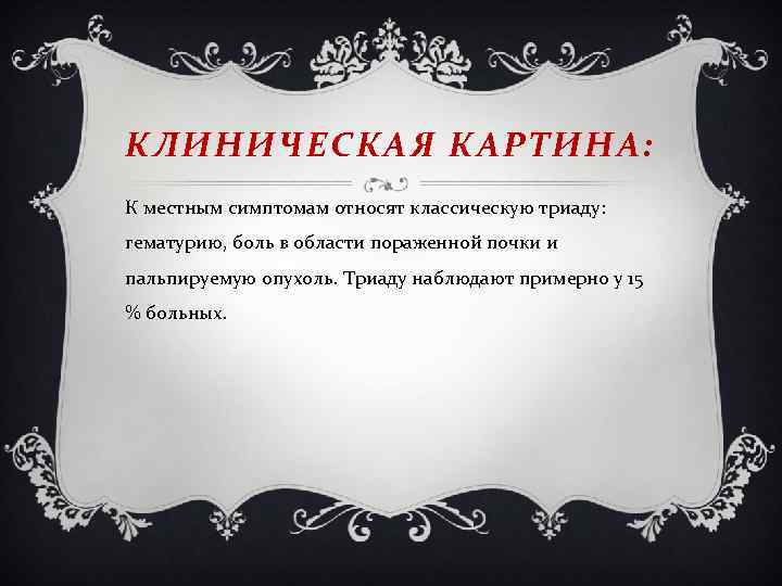 КЛИНИЧЕСКАЯ КАРТИНА: К местным симптомам относят классическую триаду: гематурию, боль в области пораженной почки
