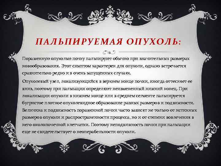 ПАЛЬПИРУЕМАЯ ОПУХОЛЬ: Пораженную опухолью почку пальпируют обычно при значительных размерах новообразования. Этот симптом характерен