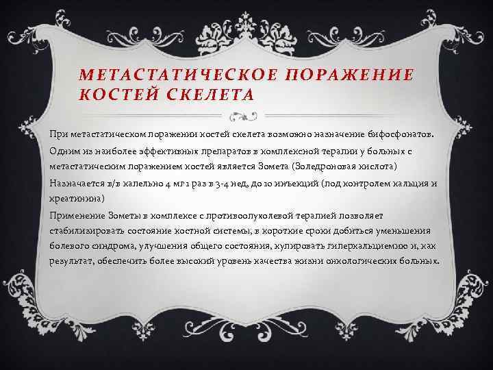 МЕТАСТАТИЧЕСКОЕ ПОРАЖЕНИЕ КОСТЕЙ СКЕЛЕТА При метастатическом поражении костей скелета возможно назначение бифосфонатов. Одним из