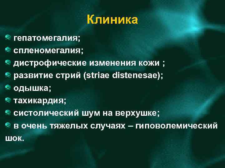 Клиника гепатомегалия; спленомегалия; дистрофические изменения кожи ; развитие стрий (striae distenesae); одышка; тахикардия; систолический