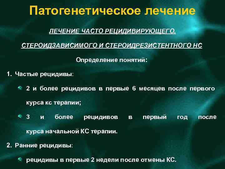 Патогенетическое лечение ЛЕЧЕНИЕ ЧАСТО РЕЦИДИВИРУЮЩЕГО, СТЕРОИДЗАВИСИМОГО И СТЕРОИДРЕЗИСТЕНТНОГО НС Определение понятий: 1. Частые рецидивы: