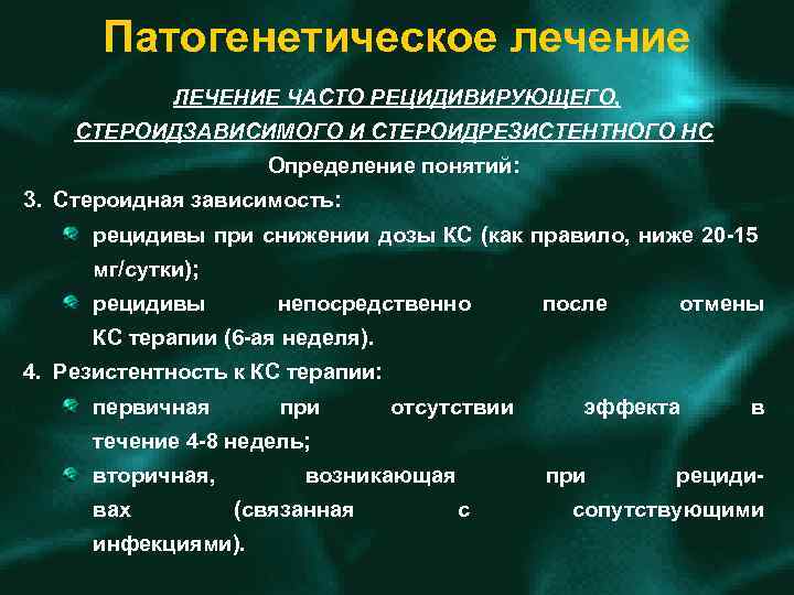 Патогенетическое лечение ЛЕЧЕНИЕ ЧАСТО РЕЦИДИВИРУЮЩЕГО, СТЕРОИДЗАВИСИМОГО И СТЕРОИДРЕЗИСТЕНТНОГО НС Определение понятий: 3. Стероидная зависимость: