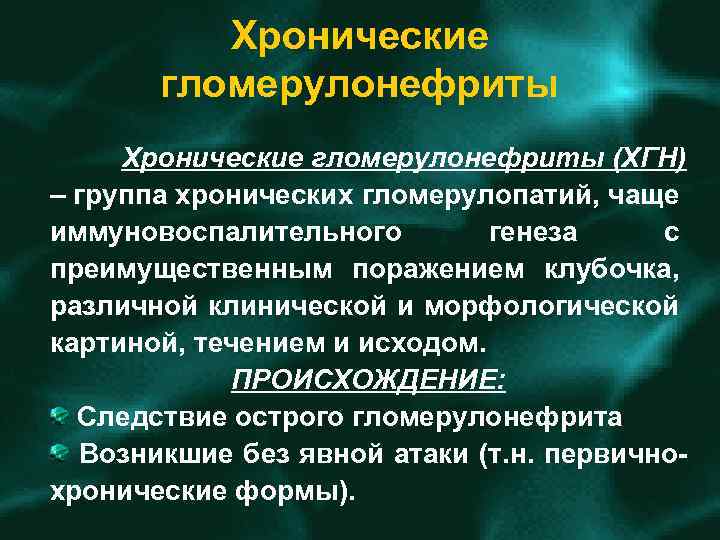 Хронические гломерулонефриты (ХГН) – группа хронических гломерулопатий, чаще иммуновоспалительного генеза с преимущественным поражением клубочка,