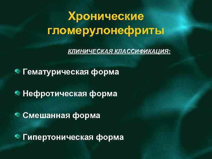 Хронические гломерулонефриты КЛИНИЧЕСКАЯ КЛАССИФИКАЦИЯ: Гематурическая форма Нефротическая форма Смешанная форма Гипертоническая форма 