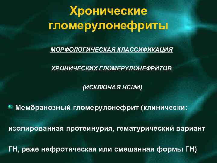 Хронические гломерулонефриты МОРФОЛОГИЧЕСКАЯ КЛАССИФИКАЦИЯ ХРОНИЧЕСКИХ ГЛОМЕРУЛОНЕФРИТОВ (ИСКЛЮЧАЯ НСМИ) Мембранозный гломерулонефрит (клинически: изолированная протеинурия, гематурический