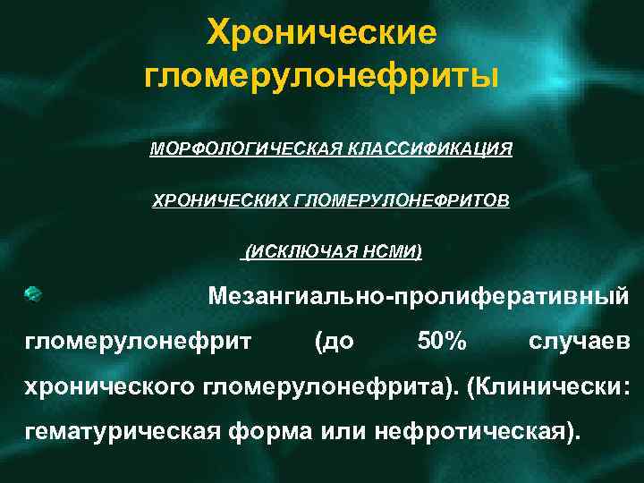 Хронические гломерулонефриты МОРФОЛОГИЧЕСКАЯ КЛАССИФИКАЦИЯ ХРОНИЧЕСКИХ ГЛОМЕРУЛОНЕФРИТОВ (ИСКЛЮЧАЯ НСМИ) Мезангиально пролиферативный гломерулонефрит (до 50% случаев