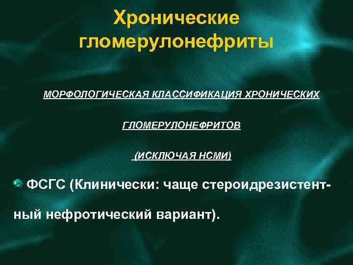 Хронические гломерулонефриты МОРФОЛОГИЧЕСКАЯ КЛАССИФИКАЦИЯ ХРОНИЧЕСКИХ ГЛОМЕРУЛОНЕФРИТОВ (ИСКЛЮЧАЯ НСМИ) ФСГС (Клинически: чаще стероидрезистент ный нефротический