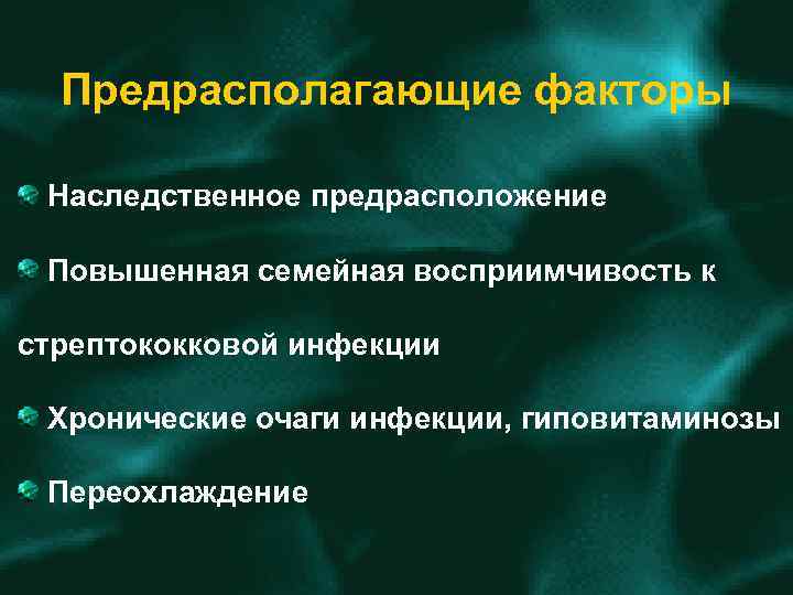 Предрасполагающие факторы Наследственное предрасположение Повышенная семейная восприимчивость к стрептококковой инфекции Хронические очаги инфекции, гиповитаминозы