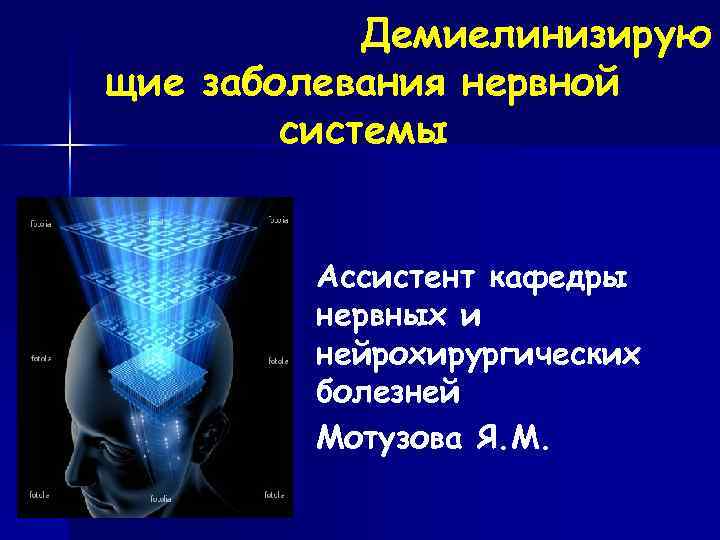 Демиелинизирую щие заболевания нервной системы Ассистент кафедры нервных и нейрохирургических болезней Мотузова Я. М.