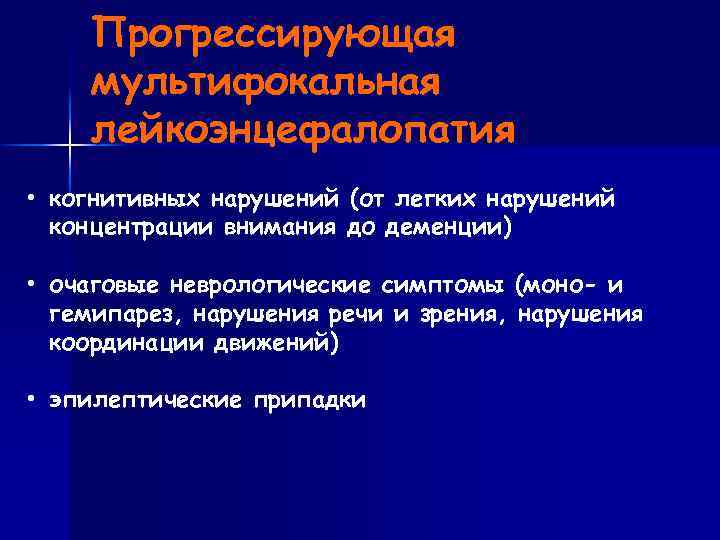 Прогрессирующая мультифокальная лейкоэнцефалопатия • когнитивных нарушений (от легких нарушений концентрации внимания до деменции) •