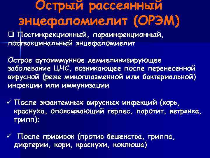 Острый рассеянный энцефаломиелит (ОРЭМ) q Постинфекционный, параинфекционный, поствакцинальный энцефаломиелит Острое аутоиммунное демиелинизирующее заболевание ЦНС,