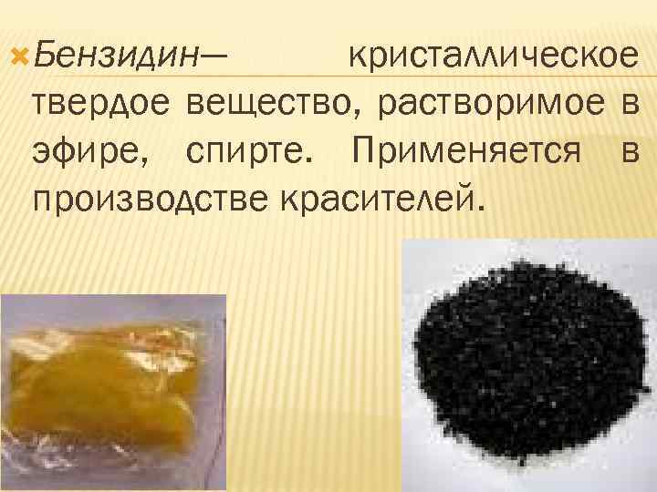  Бензидин— кристаллическое твердое вещество, растворимое в эфире, спирте. Применяется в производстве красителей. 