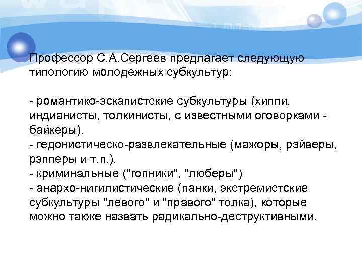 Профессор С. А. Сергеев предлагает следующую типологию молодежных субкультур: - романтико-эскапистские субкультуры (хиппи, индианисты,