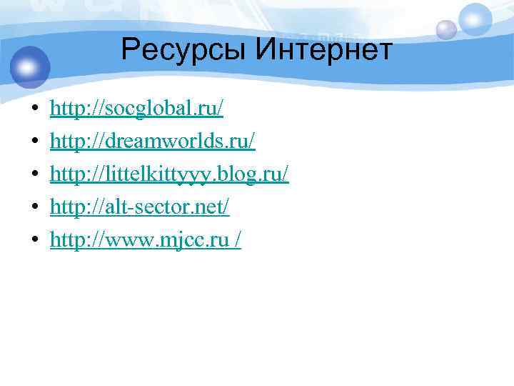 Ресурсы Интернет • • • http: //socglobal. ru/ http: //dreamworlds. ru/ http: //littelkittyyy. blog.