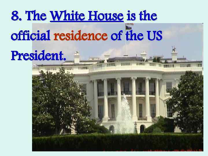 8. The White House is the official residence of the US President. 