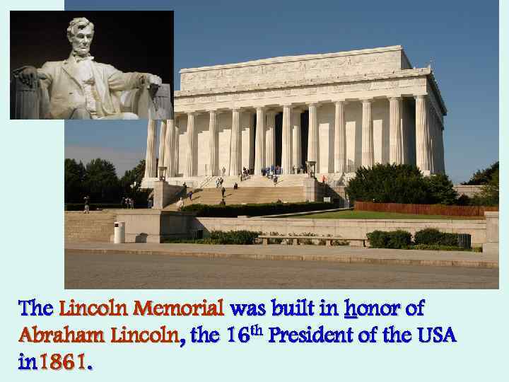 The Lincoln Memorial was built in honor of Abraham Lincoln, the 16 th President