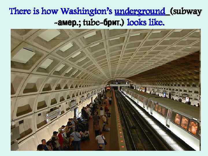 There is how Washington’s underground (subway -амер. ; tube-брит. ) looks like. 