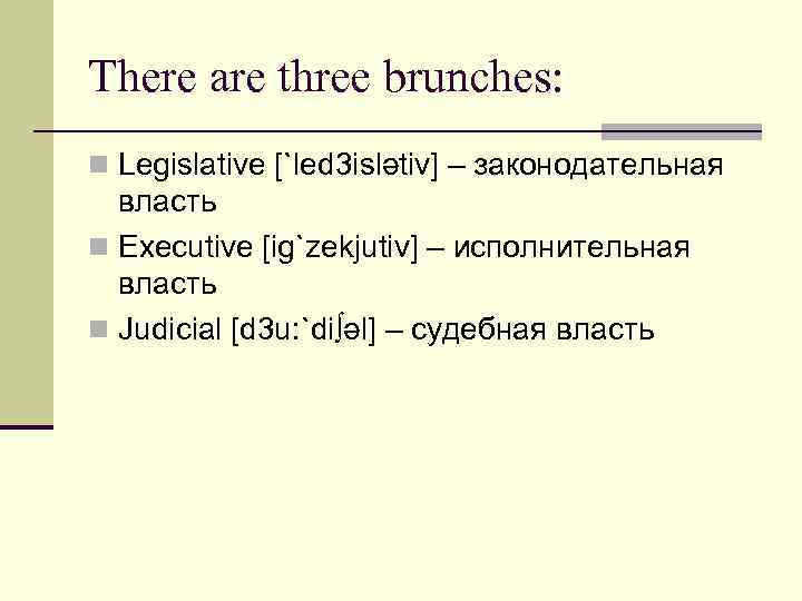 There are three brunches: n Legislative [`led 3 islətiv] – законодательная власть n Executive