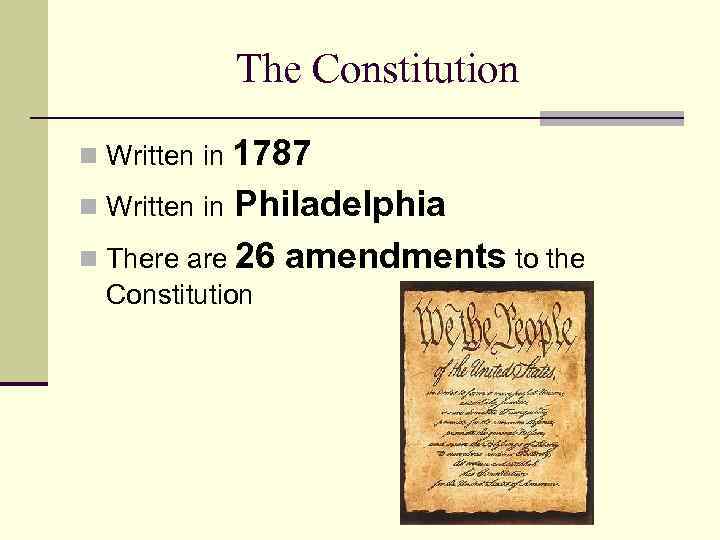The Constitution 1787 n Written in Philadelphia n There are 26 amendments to the