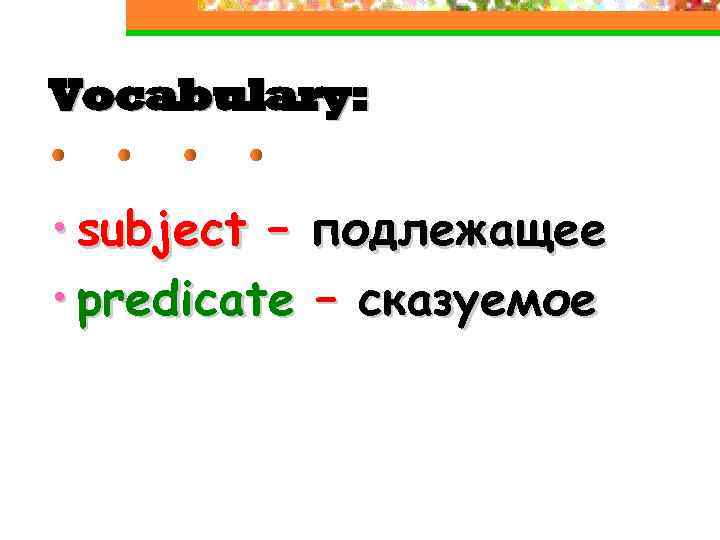 Vocabulary: • subject – подлежащее • predicate – сказуемое 