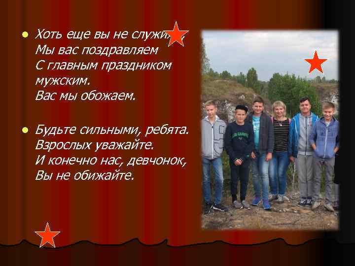 l Хоть еще вы не служили, Мы вас поздравляем С главным праздником мужским. Вас