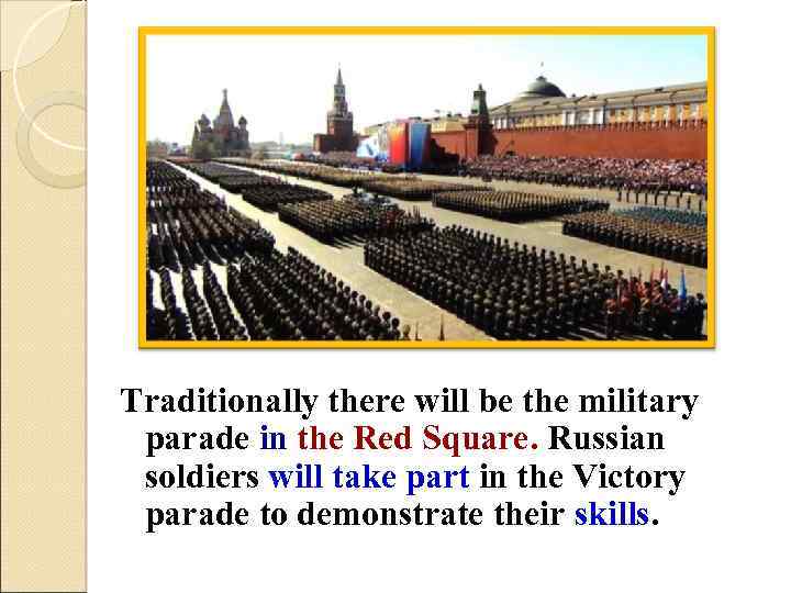 Traditionally there will be the military parade in the Red Square. Russian soldiers will