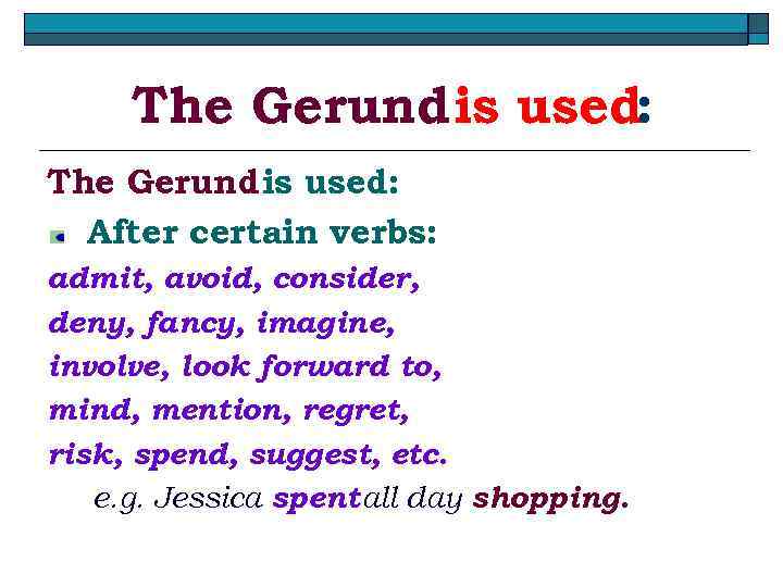 The Gerund is used: After certain verbs: admit, avoid, consider, deny, fancy, imagine, involve,