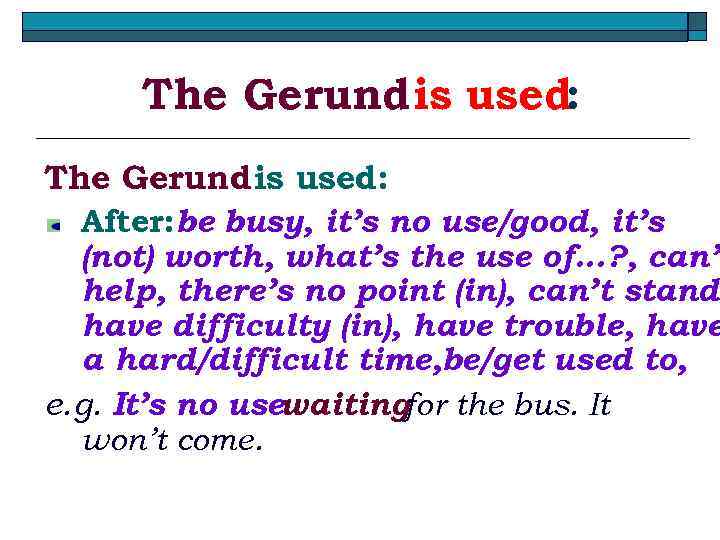 The Gerund is used: After: be busy, it’s no use/good, it’s (not) worth, what’s