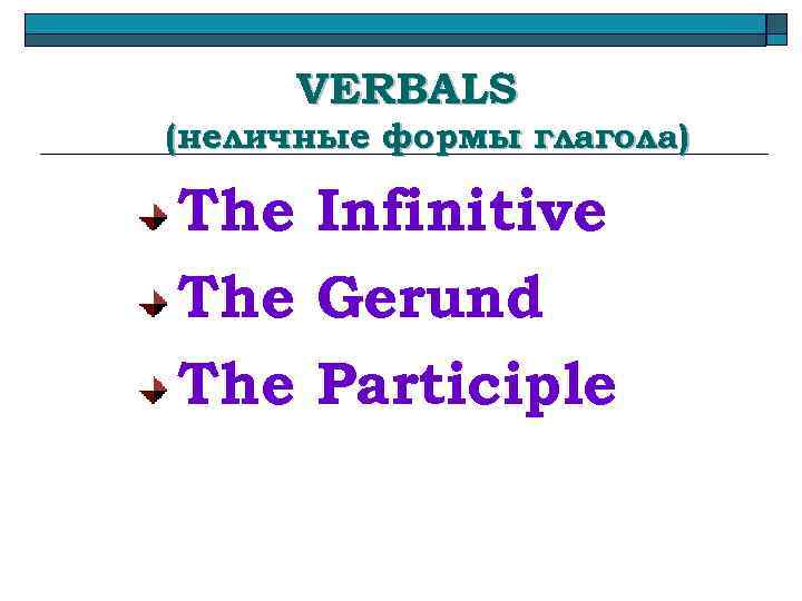 VERBALS (неличные формы глагола) The Infinitive The Gerund The Participle 