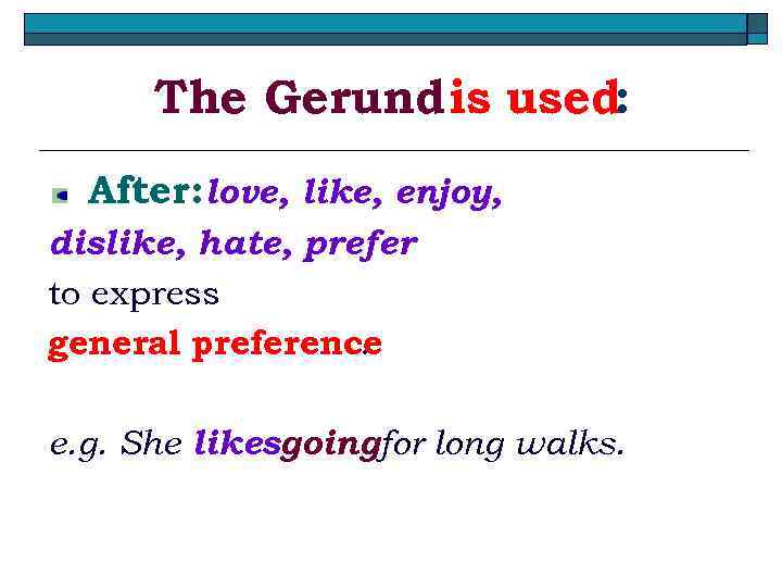 The Gerund is used: After: love, like, enjoy, dislike, hate, prefer to express general