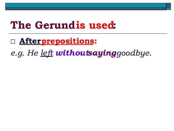 The Gerund is used: After prepositions: e. g. He left withoutsayinggoodbye. o 