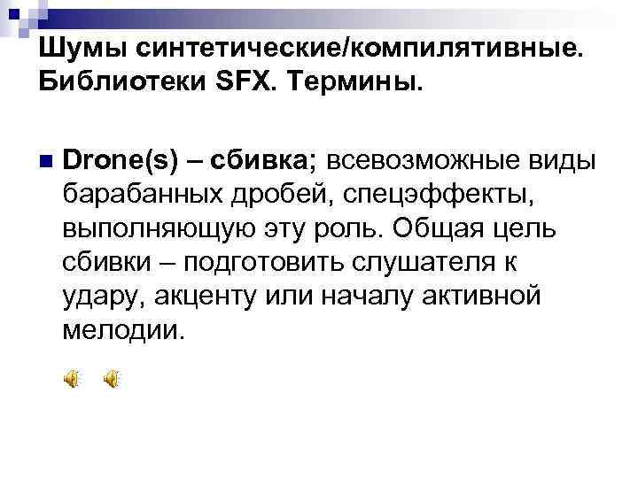 Шумы синтетические/компилятивные. Библиотеки SFX. Термины. n Drone(s) – сбивка; всевозможные виды барабанных дробей, спецэффекты,
