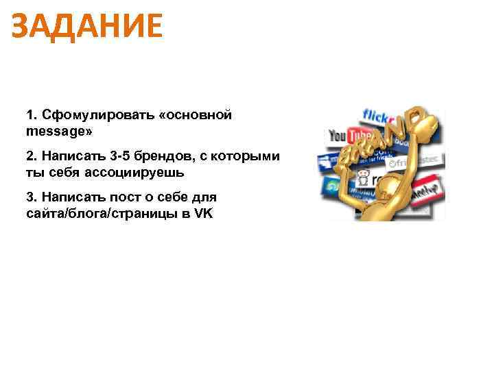 ЗАДАНИЕ 1. Сфомулировать «основной message» 2. Написать 3 -5 брендов, с которыми ты себя