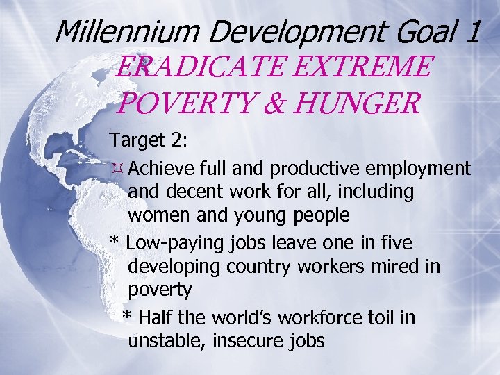 Millennium Development Goal 1 ERADICATE EXTREME POVERTY & HUNGER Target 2: Achieve full and