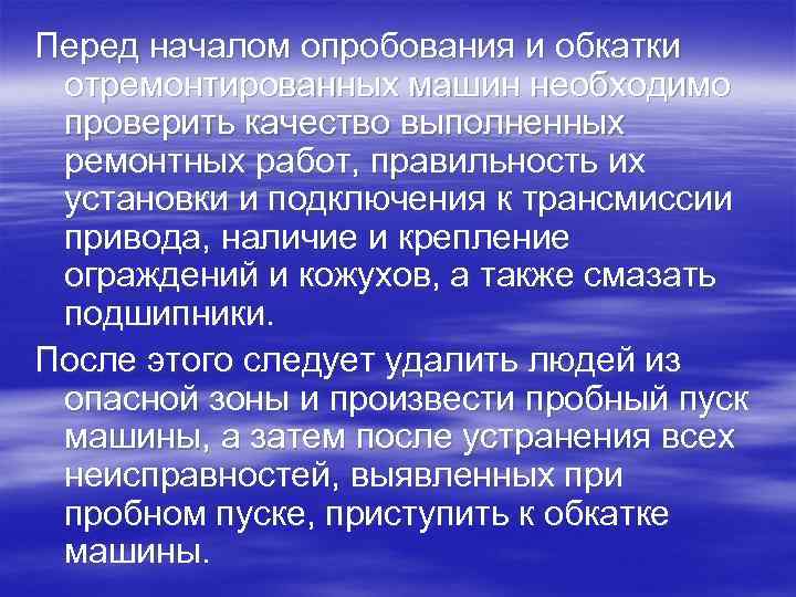 Перед началом опробования и обкатки отремонтированных машин необходимо проверить качество выполненных ремонтных работ, правильность
