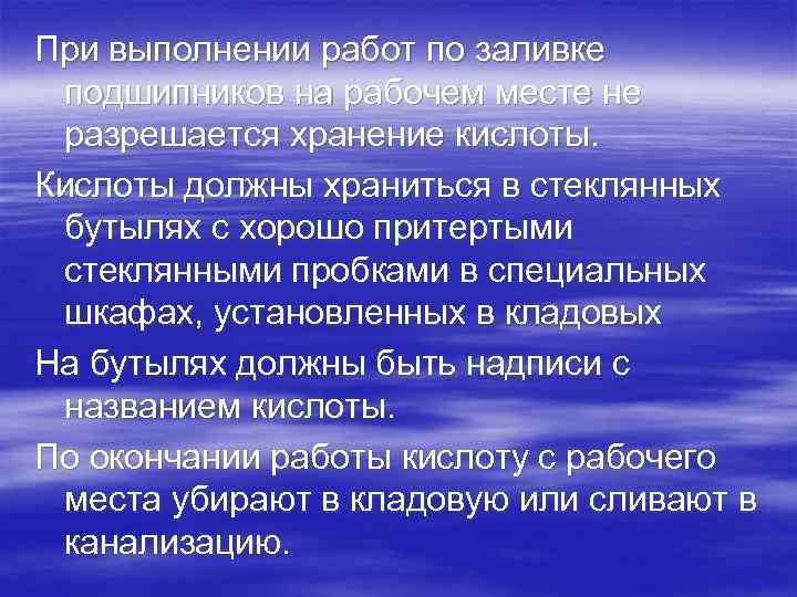 При выполнении работ по заливке подшипников на рабочем месте не разрешается хранение кислоты. Кислоты