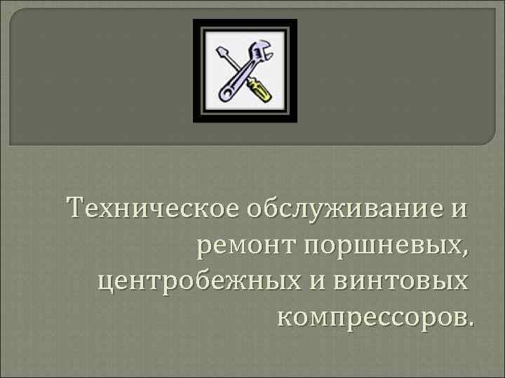 Техническое обслуживание и ремонт поршневых, центробежных и винтовых компрессоров. 