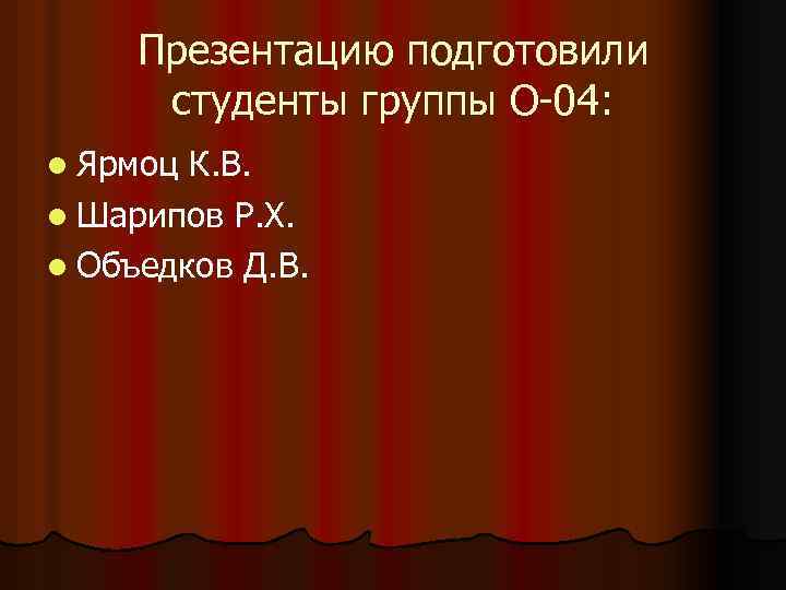 Презентацию подготовили студенты группы О-04: l Ярмоц К. В. l Шарипов Р. Х. l