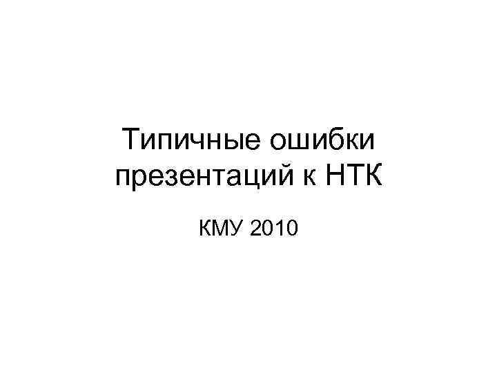Типичные ошибки презентаций к НТК КМУ 2010 