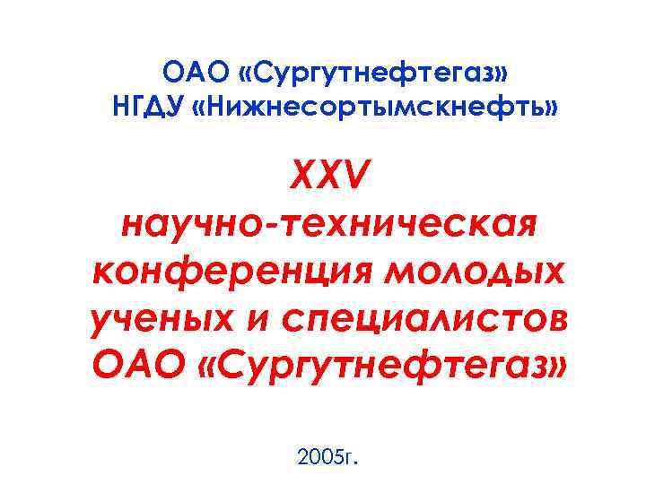 ОАО «Сургутнефтегаз» НГДУ «Нижнесортымскнефть» XXV научно-техническая конференция молодых ученых и специалистов ОАО «Сургутнефтегаз» 2005