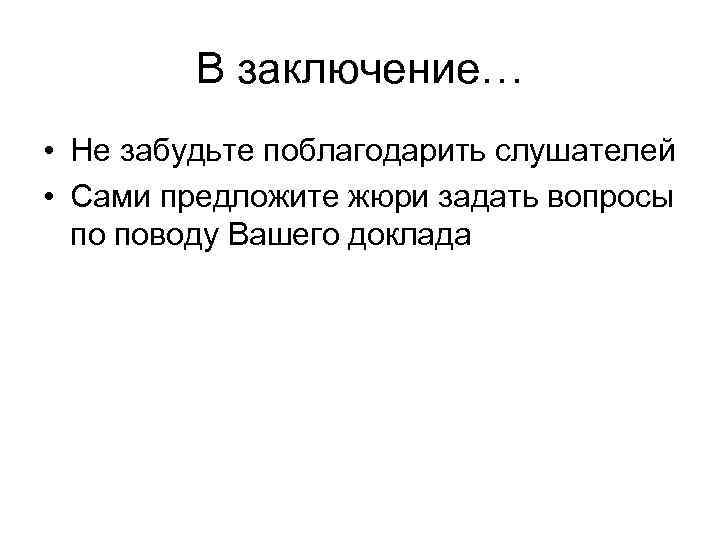 В заключение… • Не забудьте поблагодарить слушателей • Сами предложите жюри задать вопросы по